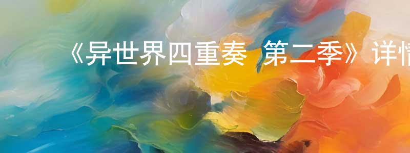 ﻿陈为星发布﻿《异世界四重奏 第二季》详情介绍_异世界四重奏 第二季已完结在线观看_异世界四重奏 第二季迅雷下载_日漫